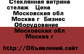 Стеклянная витрина /стелаж › Цена ­ 10 000 - Московская обл., Москва г. Бизнес » Оборудование   . Московская обл.,Москва г.